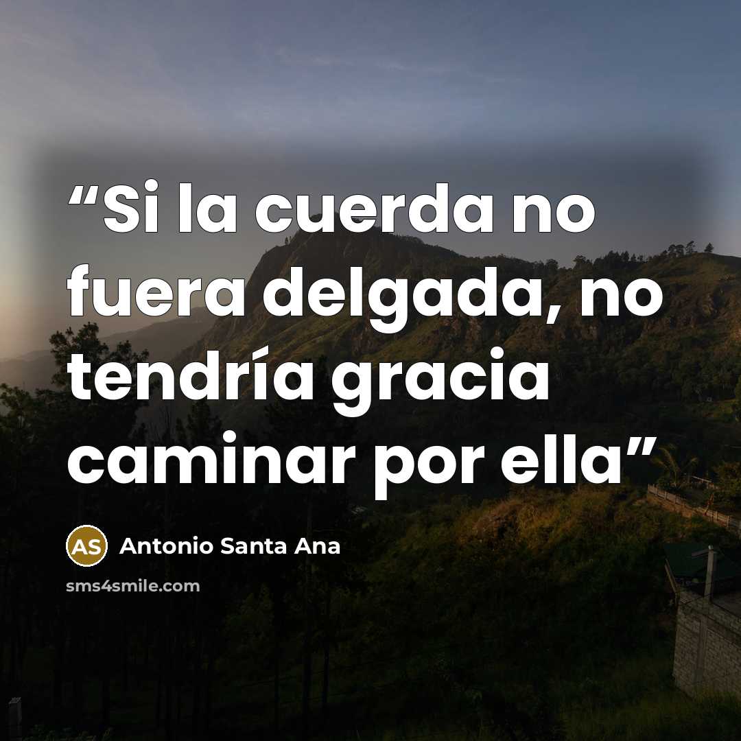 “Si la cuerda no fuera delgada, no tendría gracia caminar por ella” quote by Antonio Santa Ana