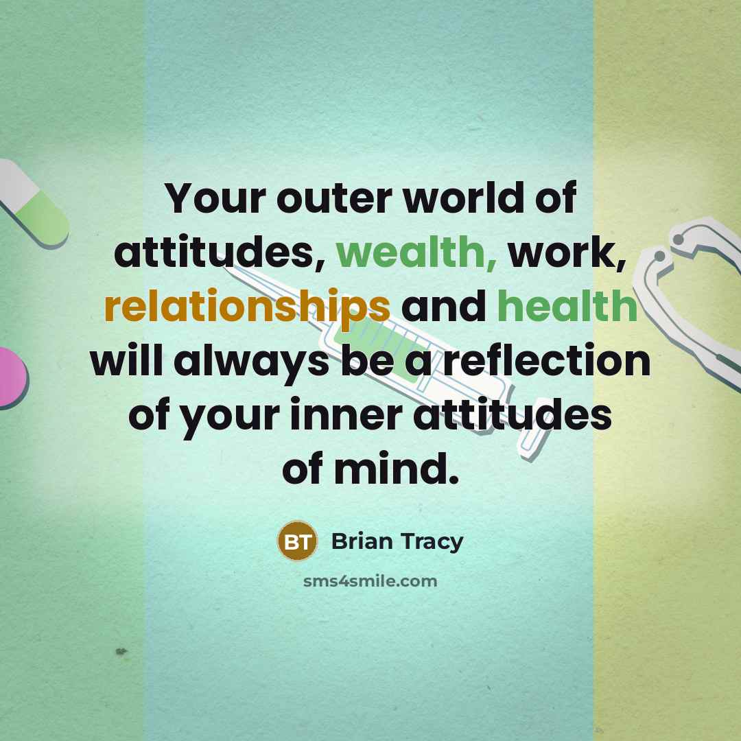 “Your outer world of attitudes, wealth, work, relationships and health will always be a reflection of your inner attitudes of mind.” quote by Brian Tracy