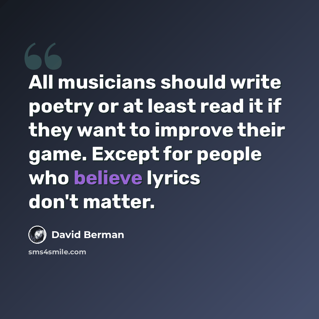 “All musicians should write poetry or at least read it if they want to improve their game. Except for people who believe lyrics don't matter.” quote by David Berman