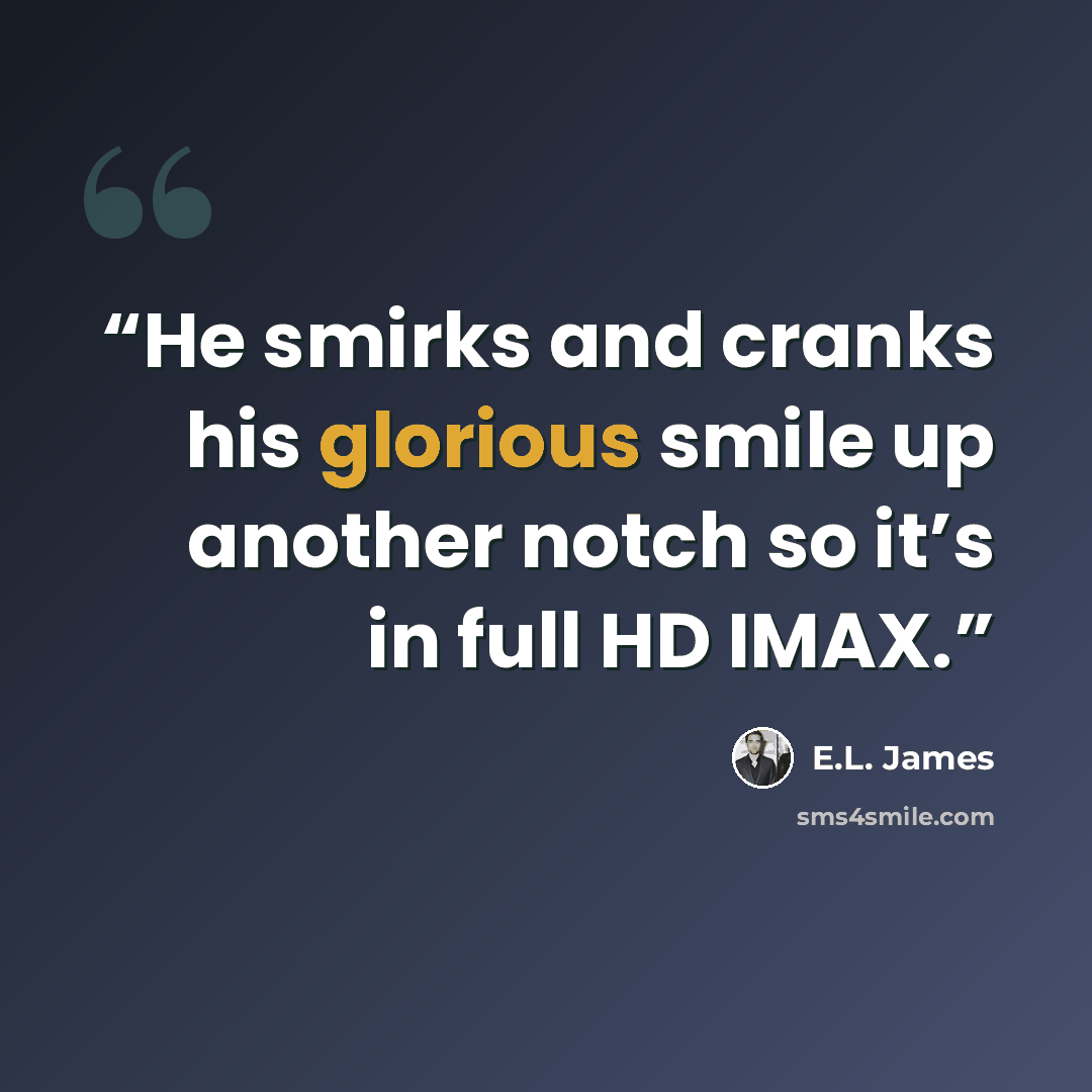“He smirks and cranks his glorious smile up another notch so it’s in full HD IMAX.” quote by E.L. James