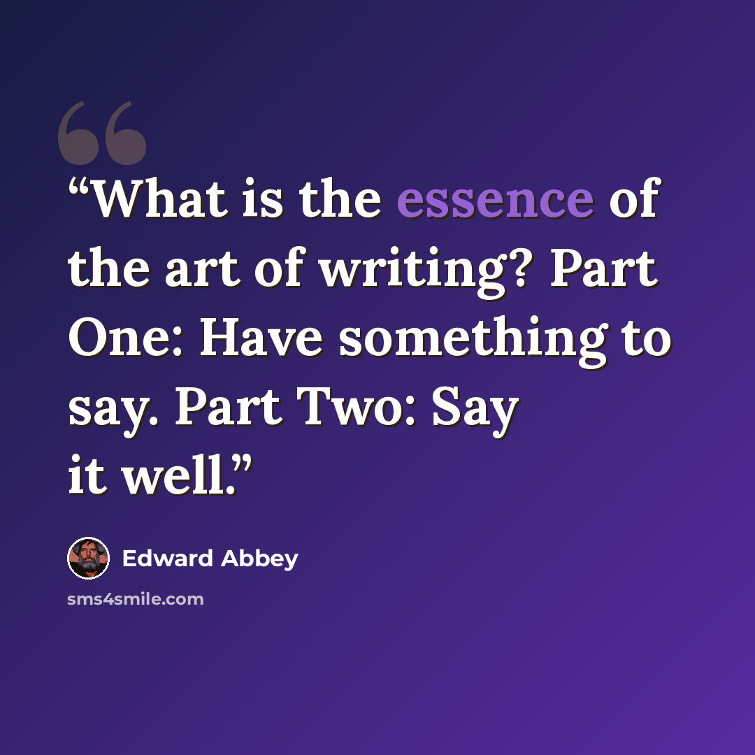 “What is the essence of the art of writing? Part One: Have something to say. Part Two: Say it well.” quote by Edward Abbey