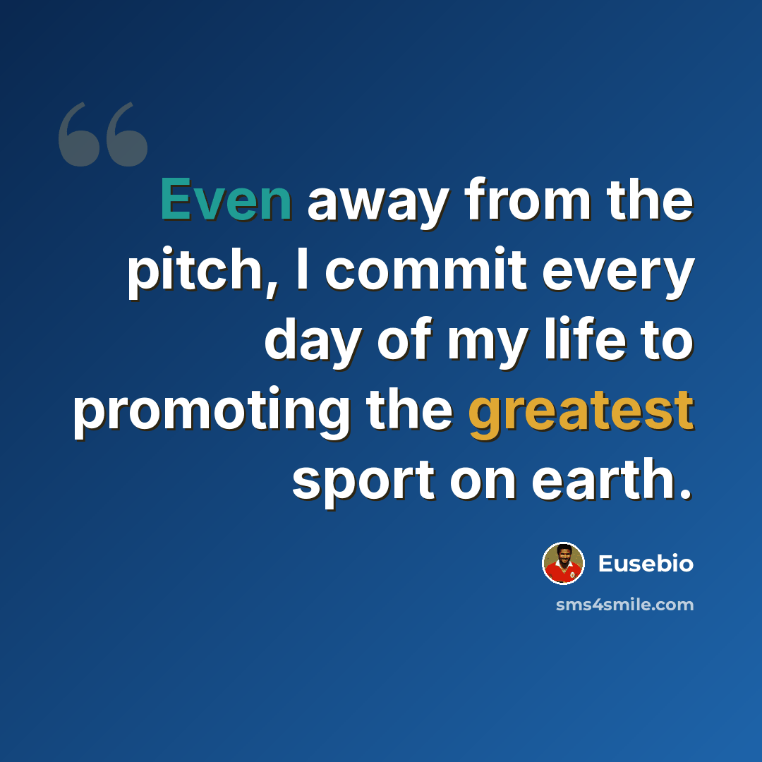 “Even away from the pitch, I commit every day of my life to promoting the greatest sport on earth.” quote by Eusebio