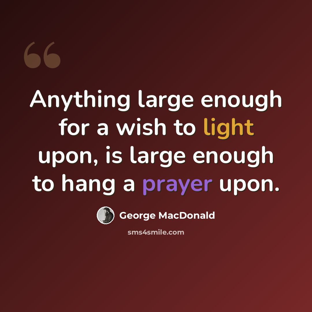 “Anything large enough for a wish to light upon, is large enough to hang a prayer upon.” quote by George MacDonald