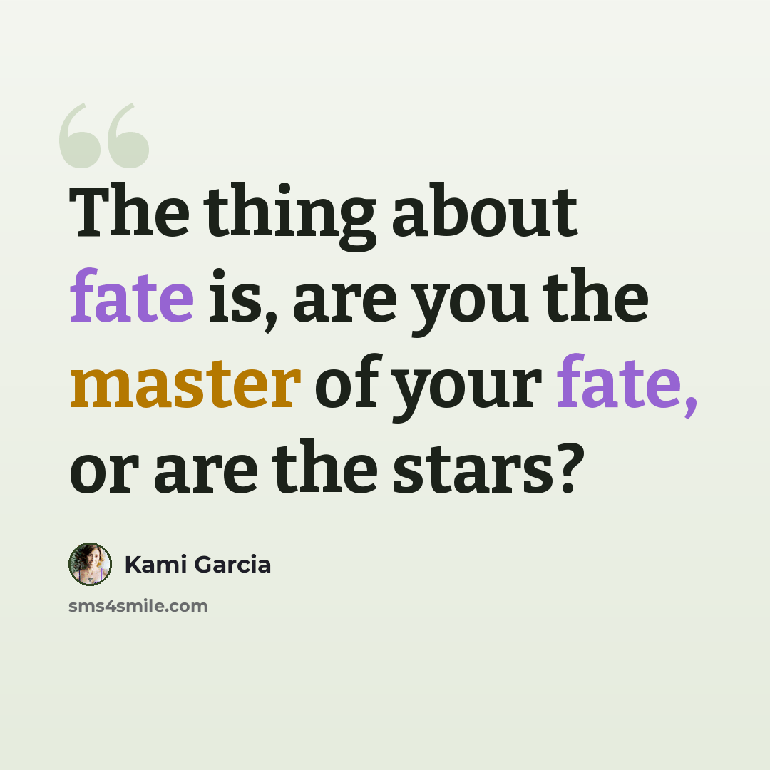 “The thing about fate is, are you the master of your fate, or are the stars?” quote by Kami Garcia