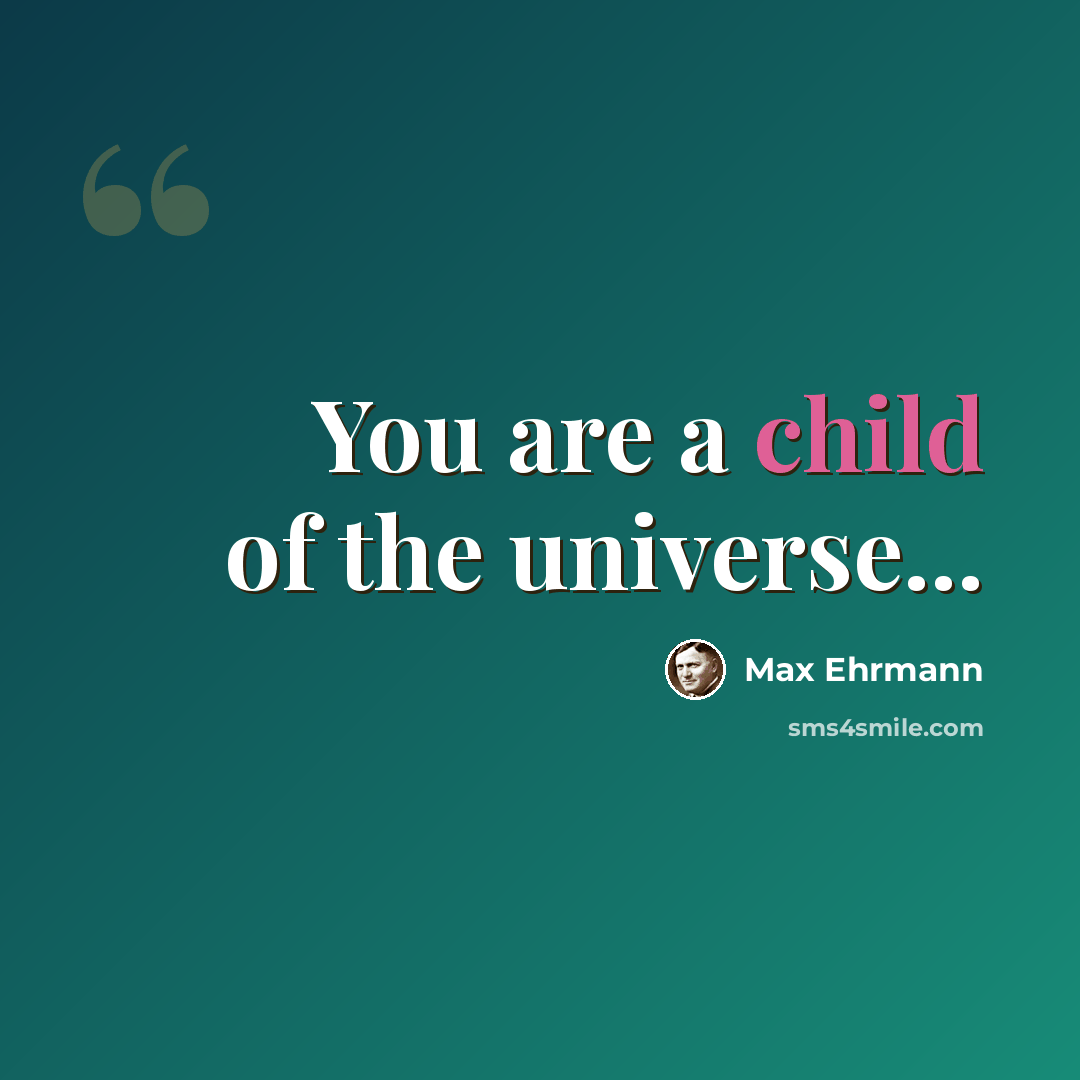 “You are a child of the universe...” quote by Max Ehrmann
