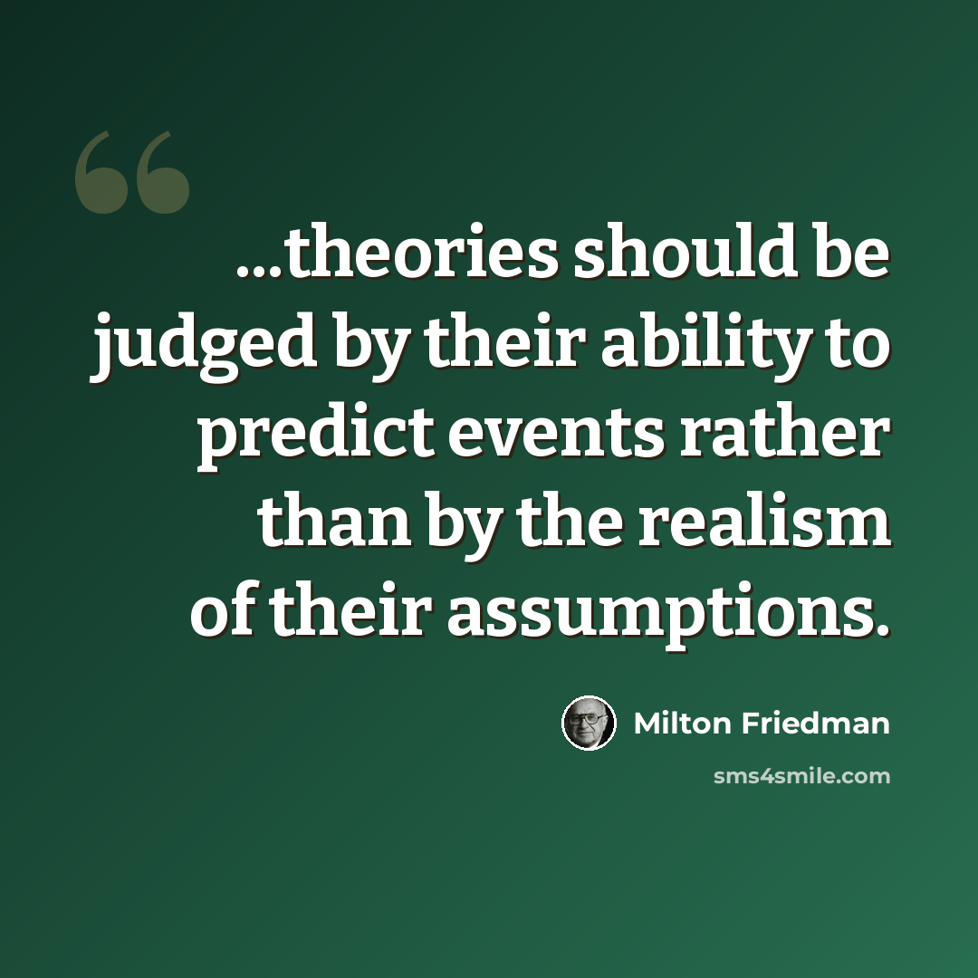 “...theories should be judged by their ability to predict events rather than by the realism of their assumptions.” quote by Milton Friedman