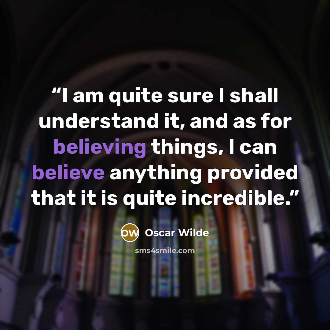 “I am quite sure I shall understand it, and as for believing things, I can believe anything provided that it is quite incredible.” quote by Oscar Wilde