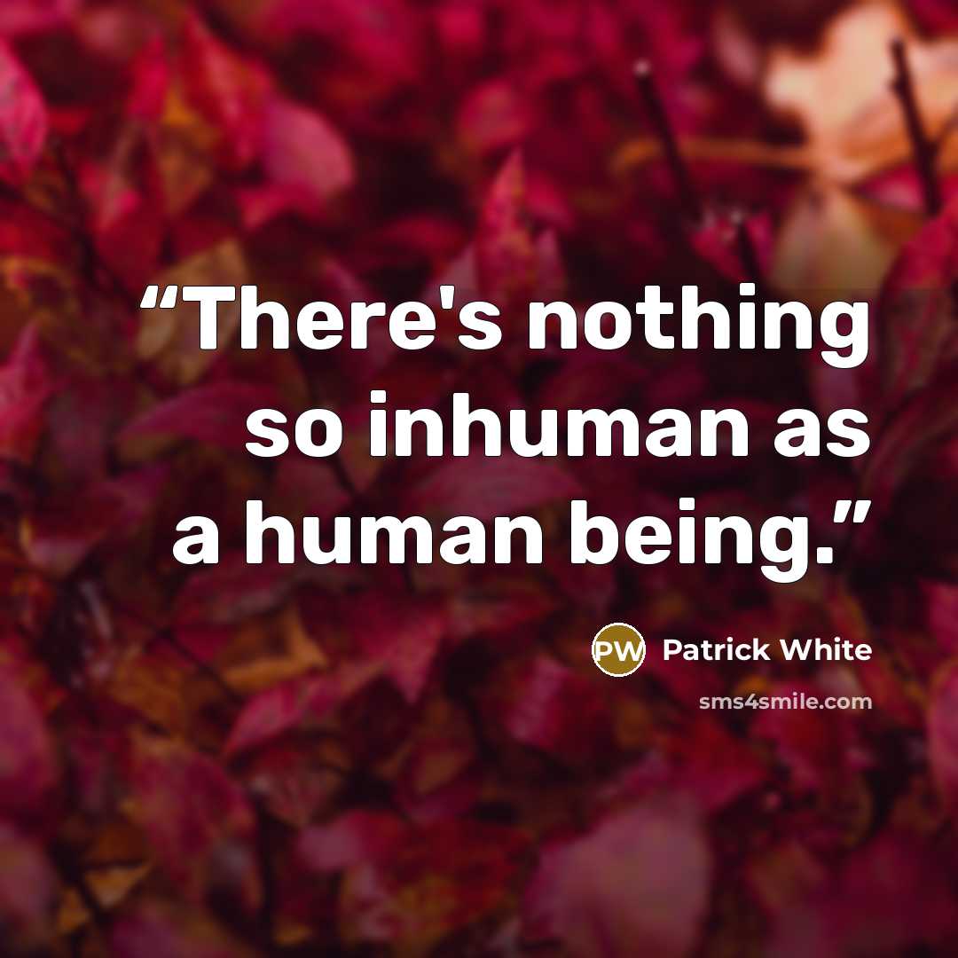 “There's nothing so inhuman as a human being.” quote by Patrick White