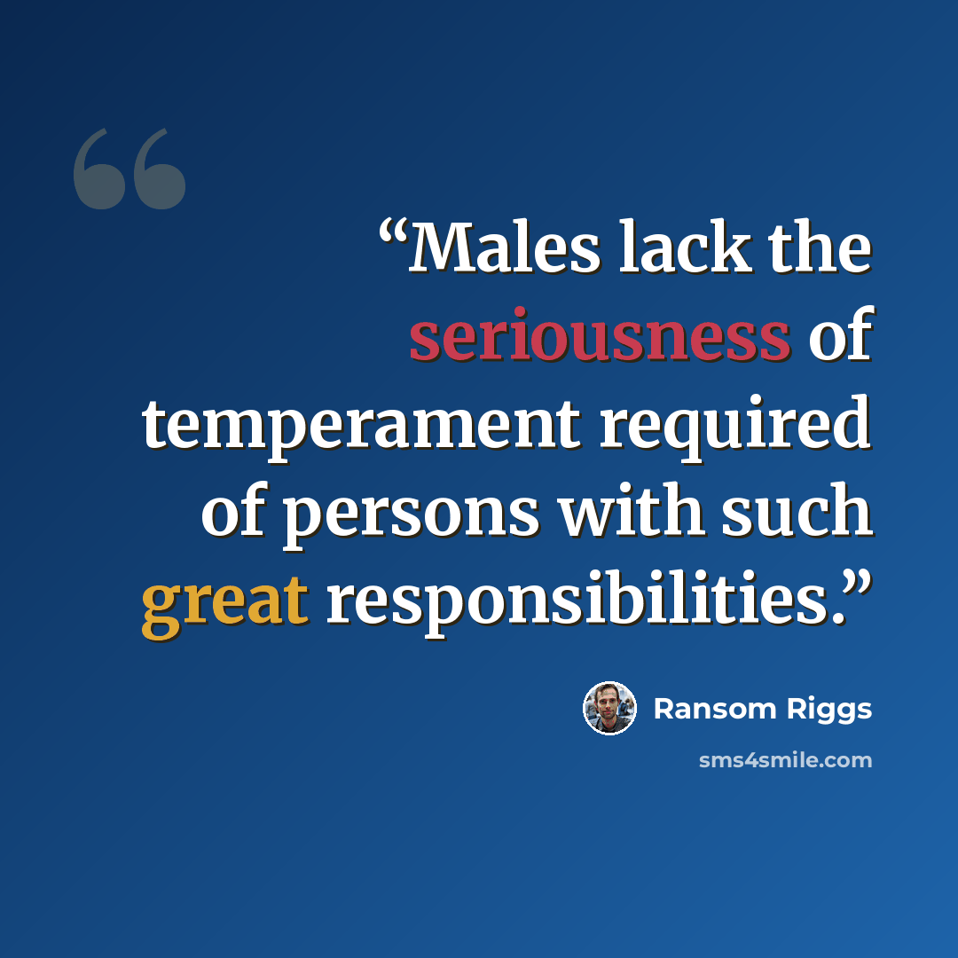 “Males lack the seriousness of temperament required of persons with such great responsibilities.” quote by Ransom Riggs