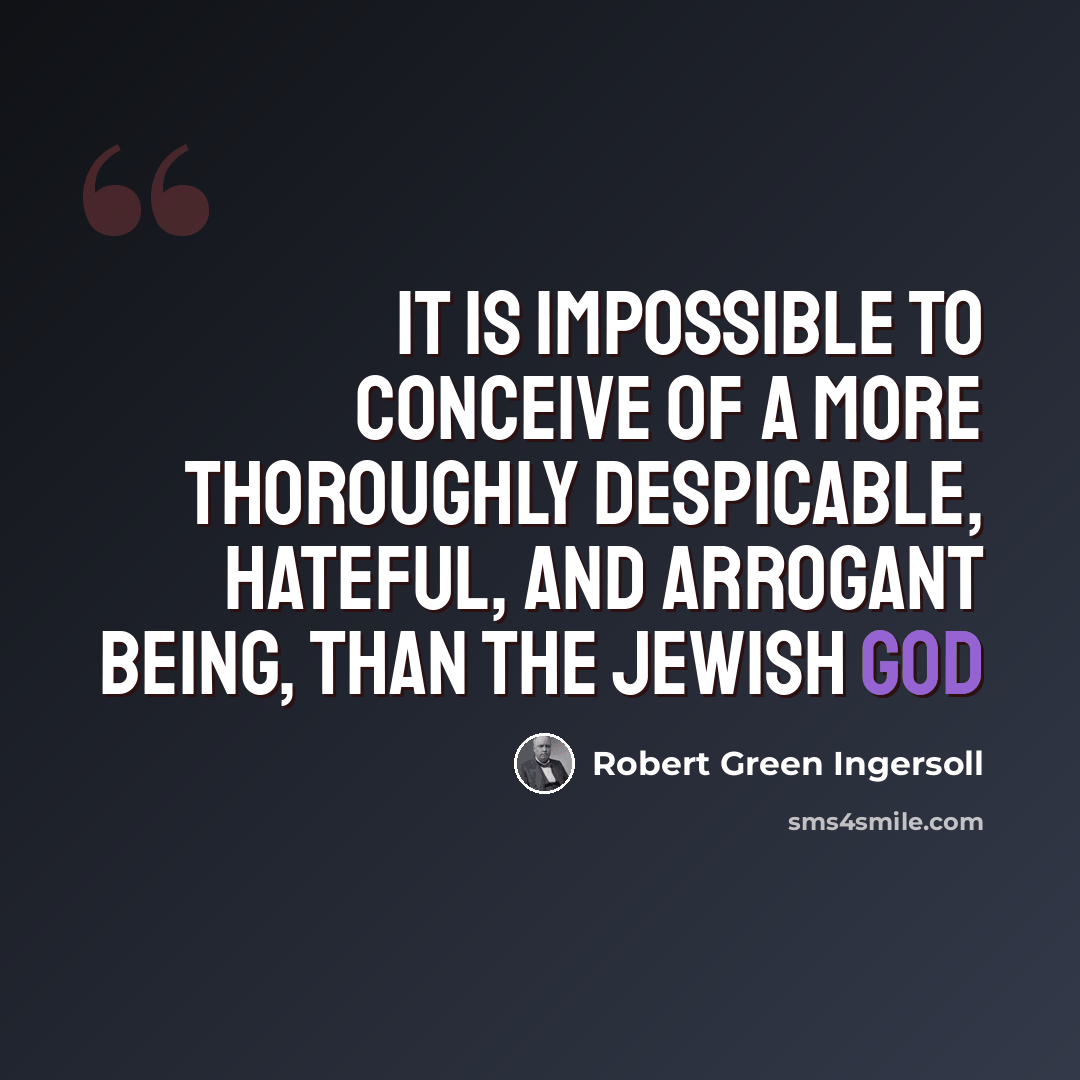 “It is impossible to conceive of a more thoroughly despicable, hateful, and arrogant being, than the Jewish god” quote by Robert Green Ingersoll