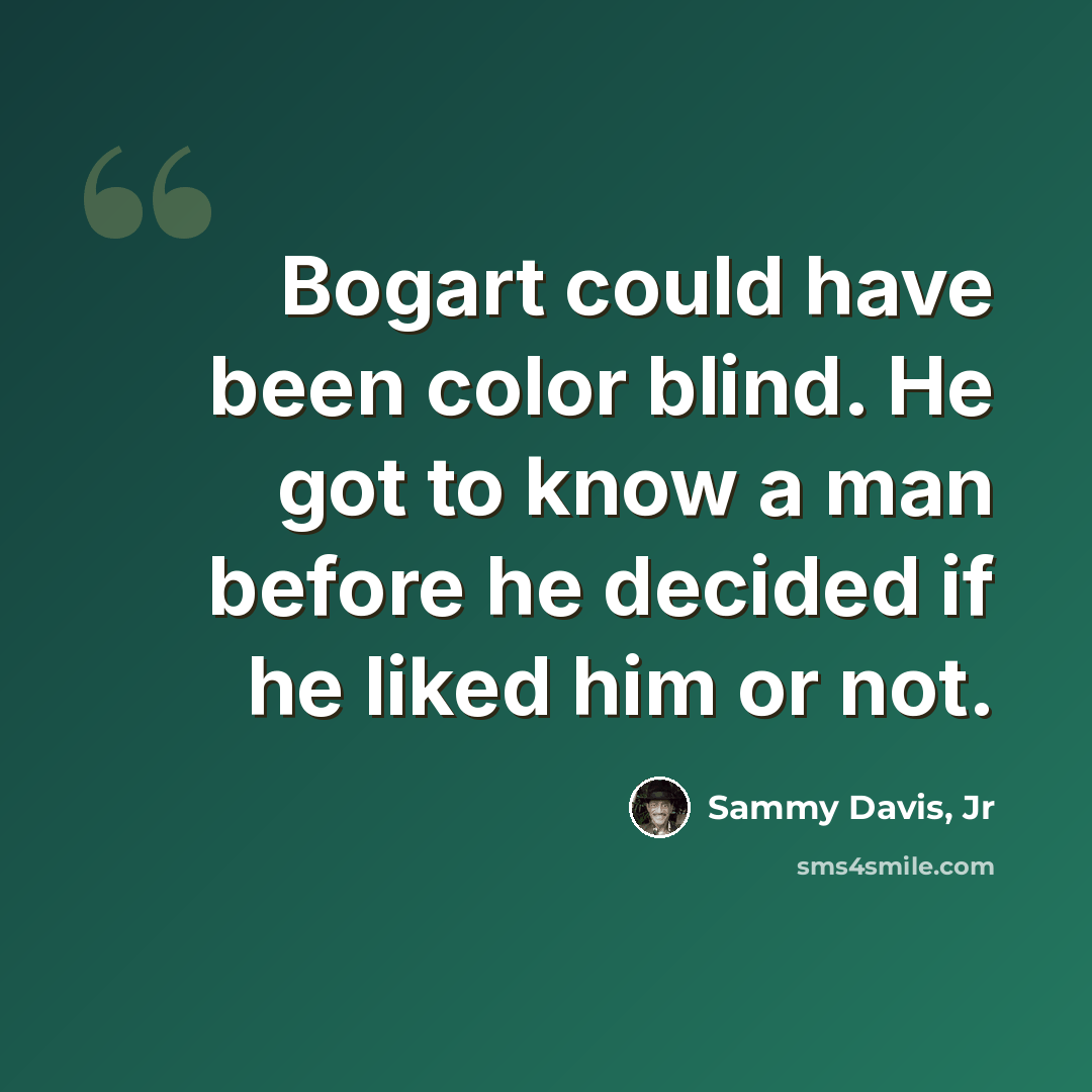 “Bogart could have been color blind. He got to know a man before he decided if he liked him or not.” quote by Sammy Davis, Jr