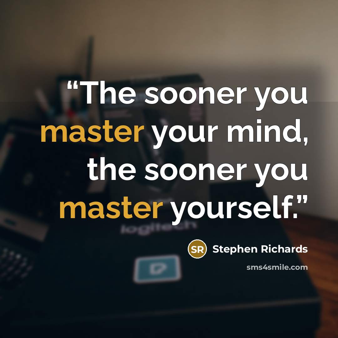 “The sooner you master your mind, the sooner you master yourself.” quote by Stephen Richards