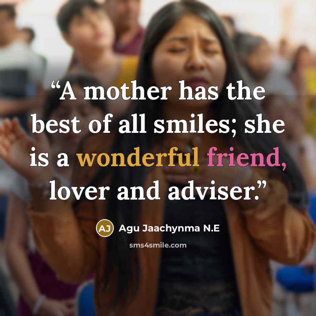 “A mother has the best of all smiles; she is a wonderful friend, lover and adviser.” quote by Agu Jaachynma N.E