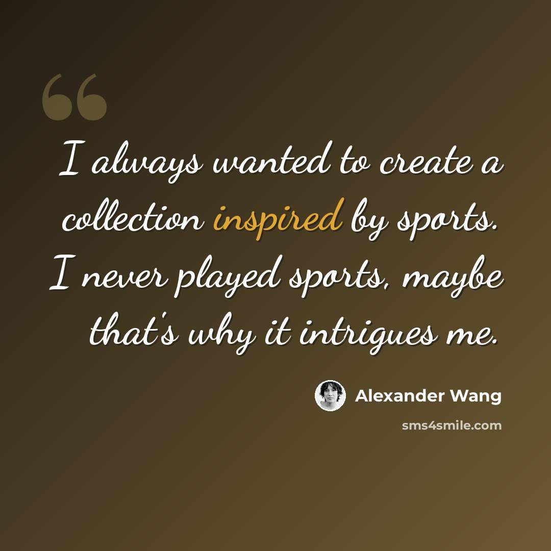 “I always wanted to create a collection inspired by sports. I never played sports, maybe that's why it intrigues me.” quote by Alexander Wang
