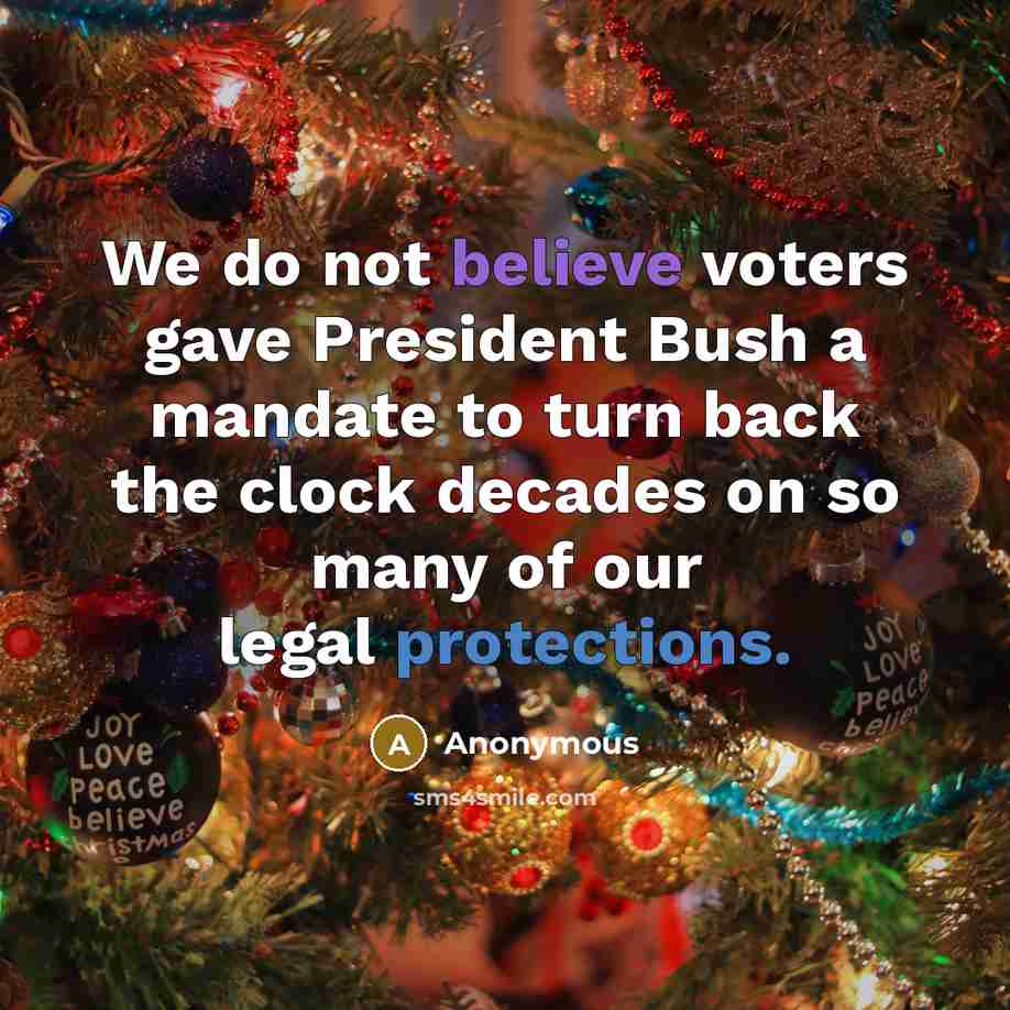 “We do not believe voters gave President Bush a mandate to turn back the clock decades on so many of our legal protections.” quote by Anonymous