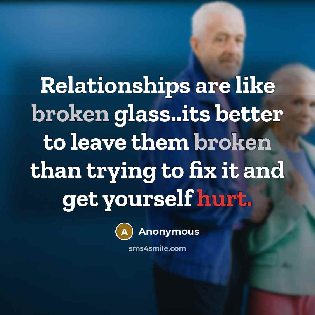 “Relationships are like broken glass..its better to leave them broken than trying to fix it and get yourself hurt.” quote by Anonymous