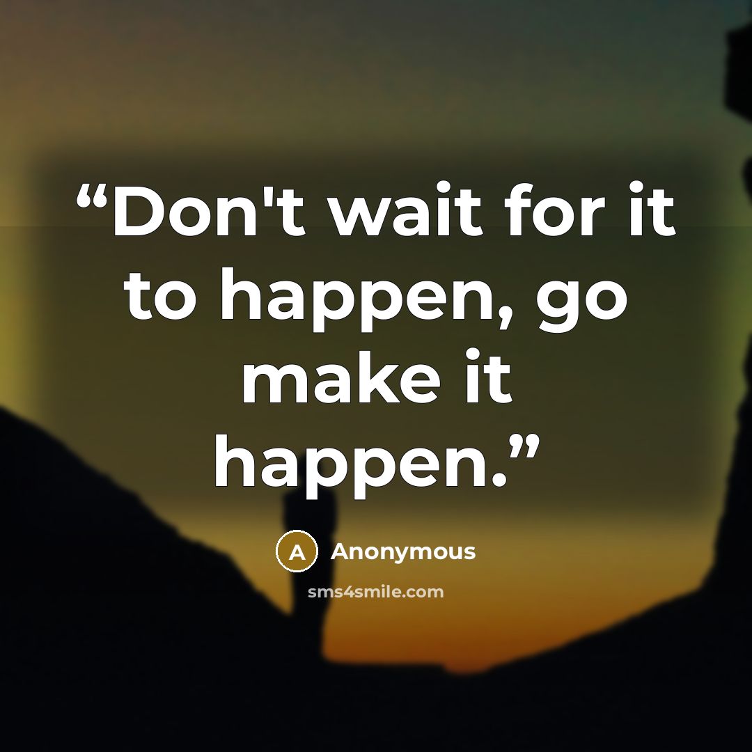 “Don't wait for it to happen, go make it happen.” quote by Anonymous