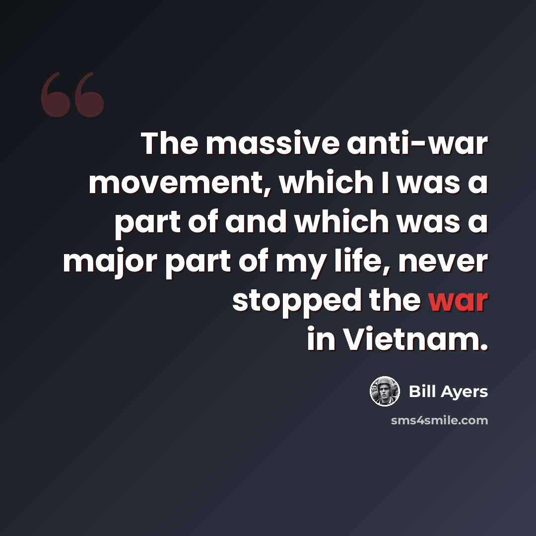 “The massive anti-war movement, which I was a part of and which was a major part of my life, never stopped the war in Vietnam.” quote by Bill Ayers