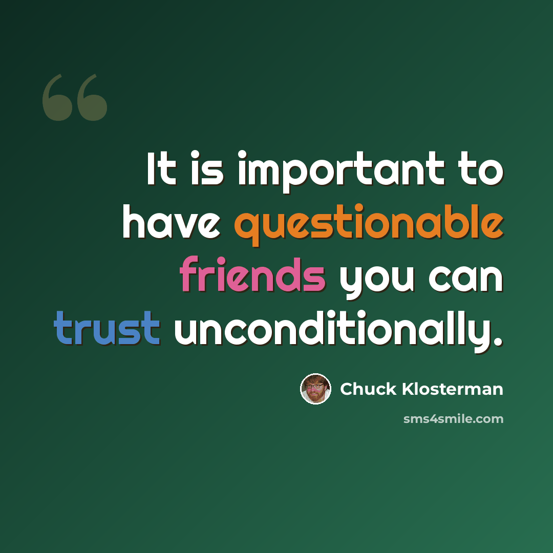 “It is important to have questionable friends you can trust unconditionally.” quote by Chuck Klosterman