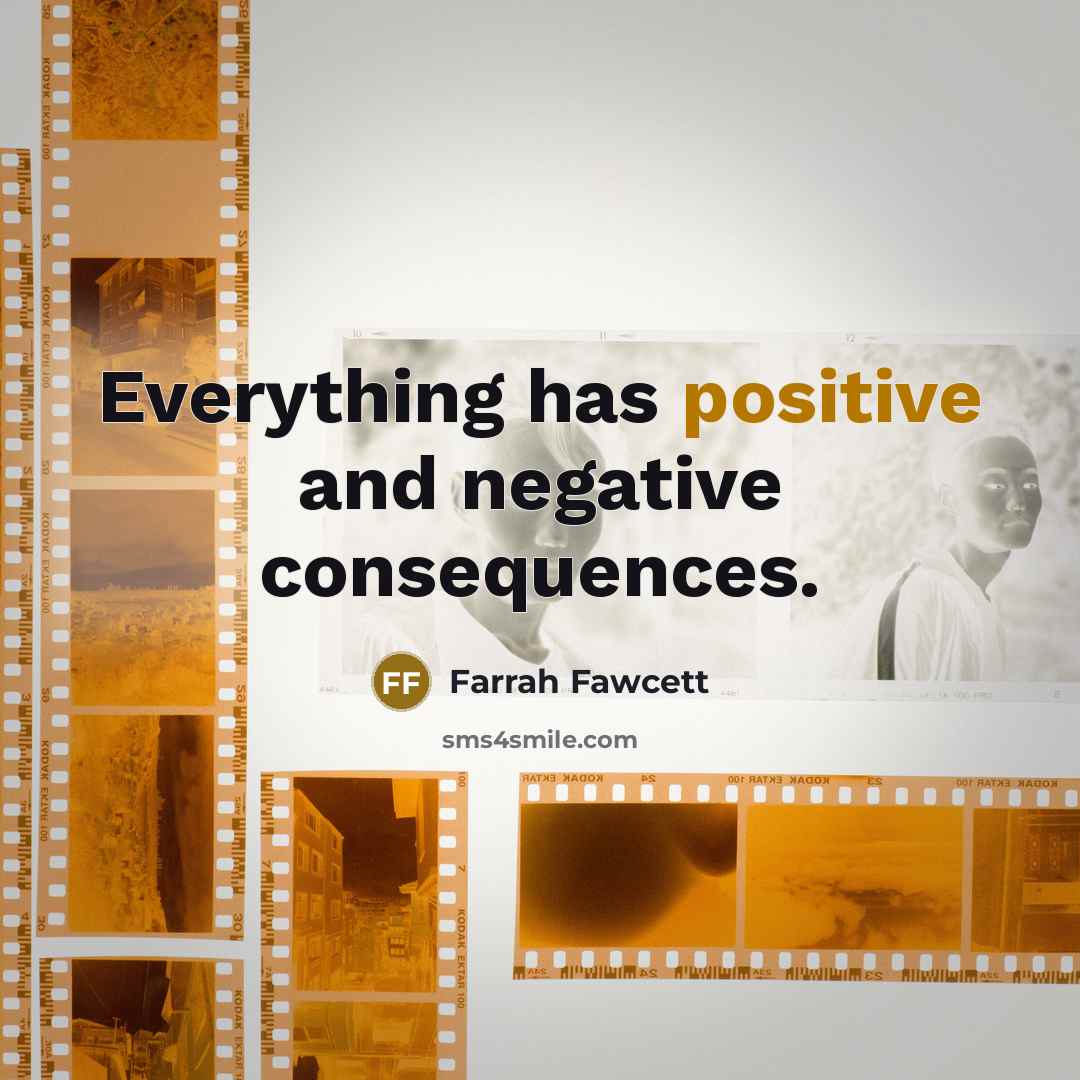 “Everything has positive and negative consequences.” quote by Farrah Fawcett
