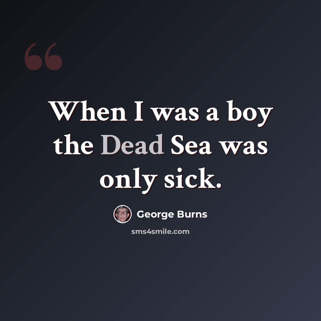 “When I was a boy the Dead Sea was only sick.” quote by George Burns
