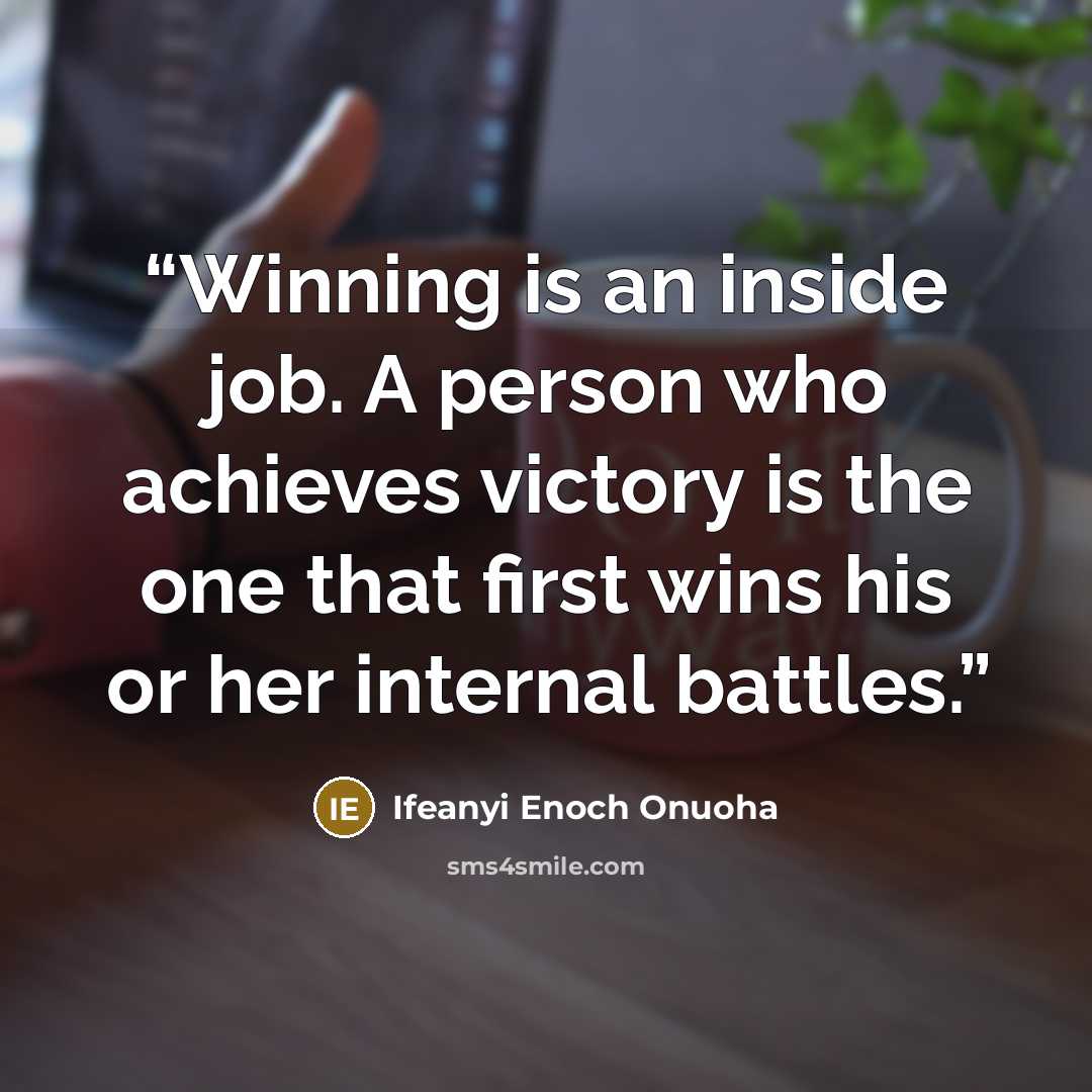 “Winning is an inside job. A person who achieves victory is the one that first wins his or her internal battles.” quote by Ifeanyi Enoch Onuoha