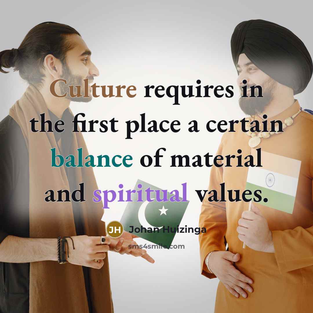 “Culture requires in the first place a certain balance of material and spiritual values.” quote by Johan Huizinga