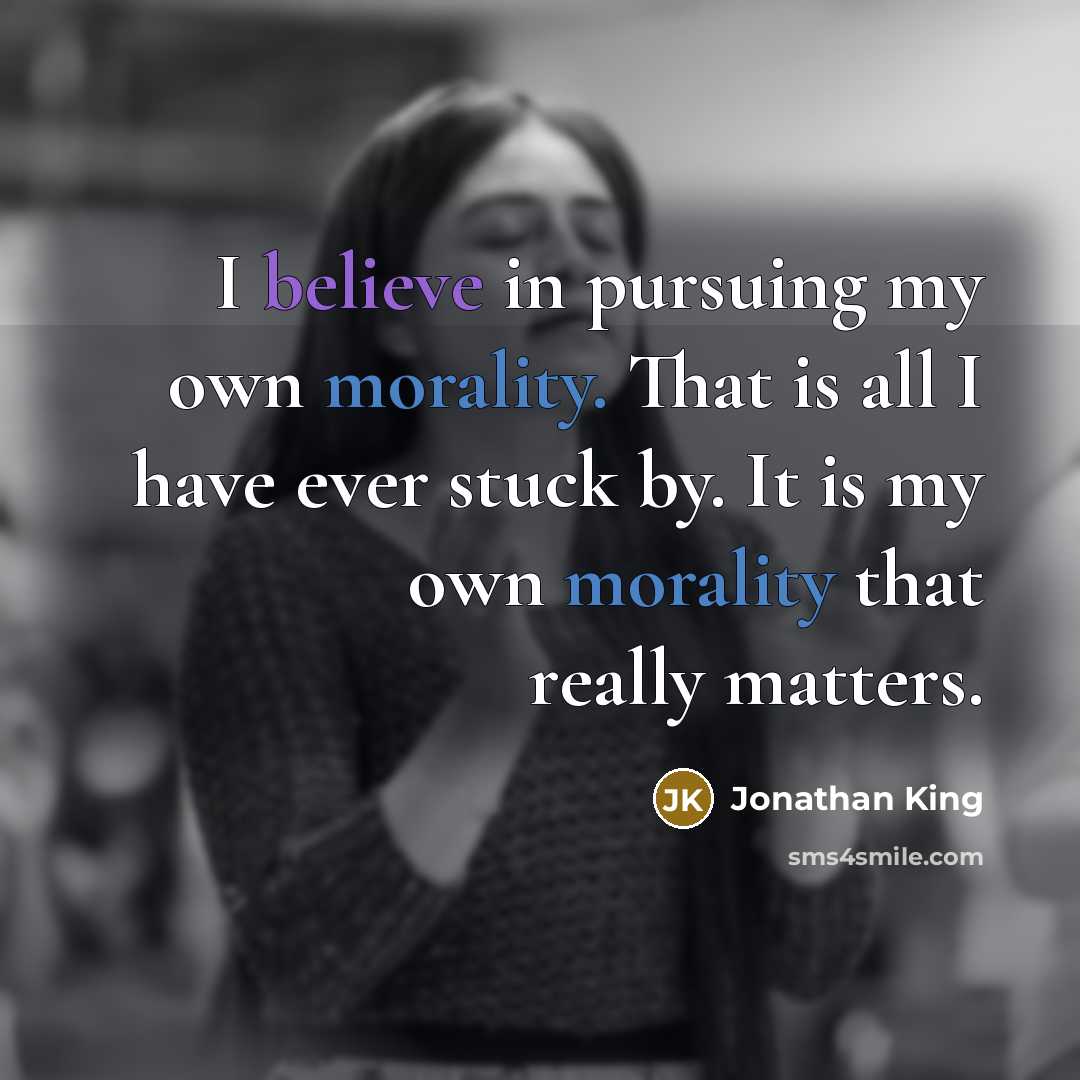 “I believe in pursuing my own morality. That is all I have ever stuck by. It is my own morality that really matters.” quote by Jonathan King