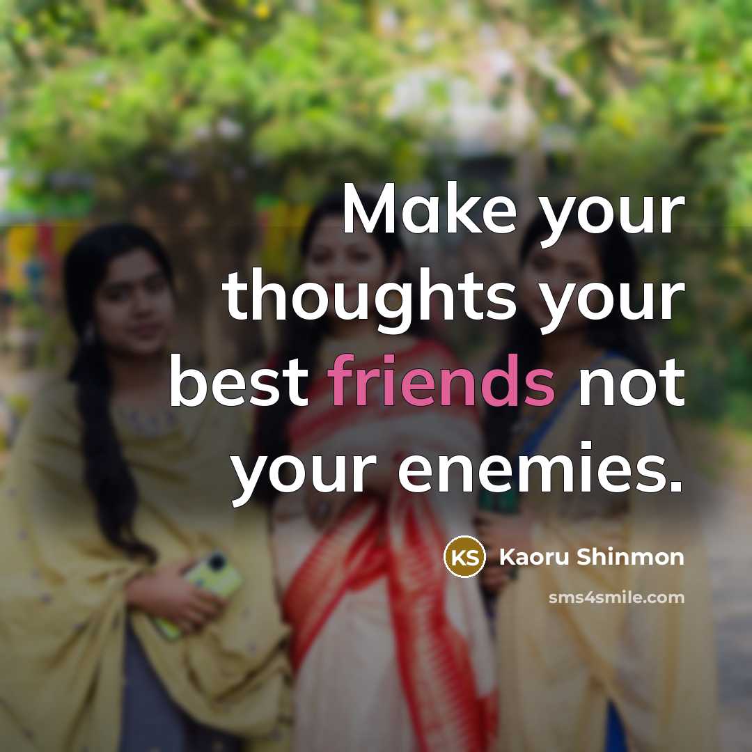 “Make your thoughts your best friends not your enemies.” quote by Kaoru Shinmon