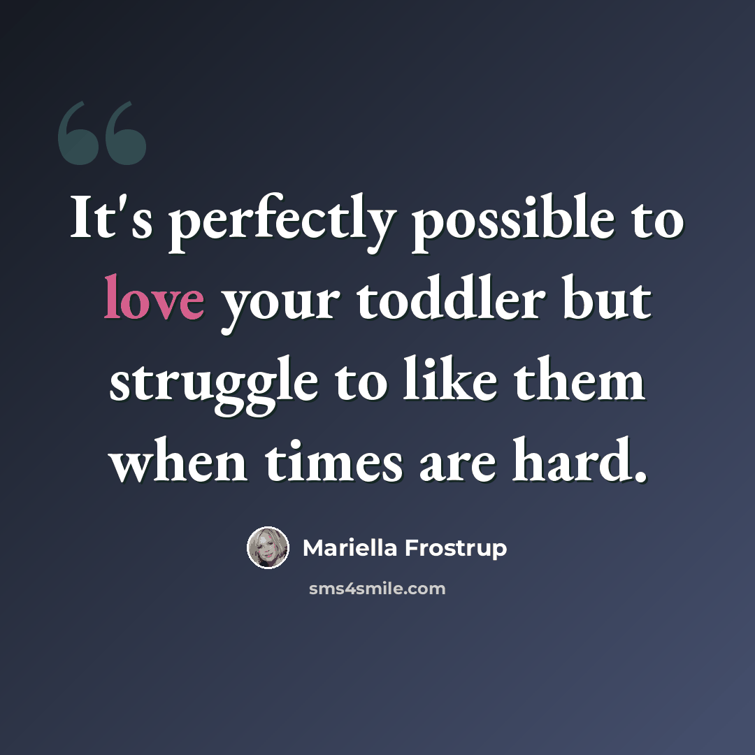 “It's perfectly possible to love your toddler but struggle to like them when times are hard.” quote by Mariella Frostrup