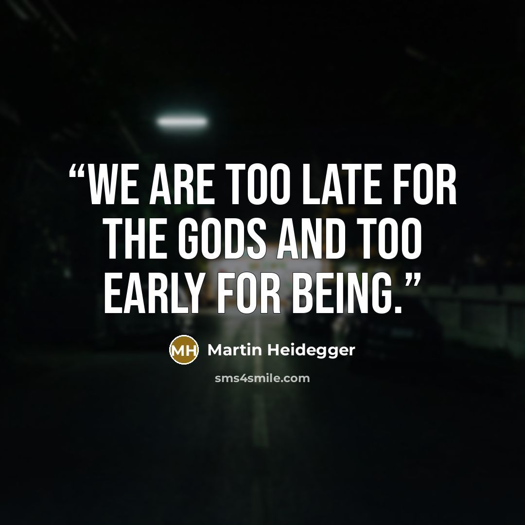 “We are too late for the gods and too early for Being.” quote by Martin Heidegger