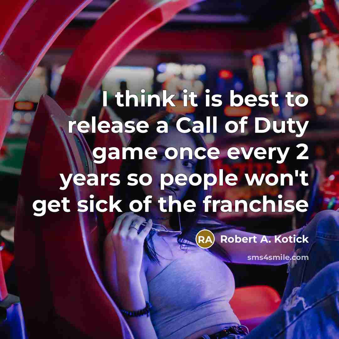 “I think it is best to release a Call of Duty game once every 2 years so people won't get sick of the franchise” quote by Robert A. Kotick