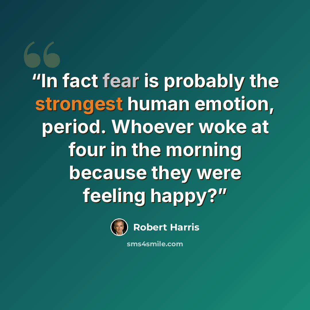 “In fact fear is probably the strongest human emotion, period. Whoever woke at four in the morning because they were feeling happy?” quote by Robert Harris