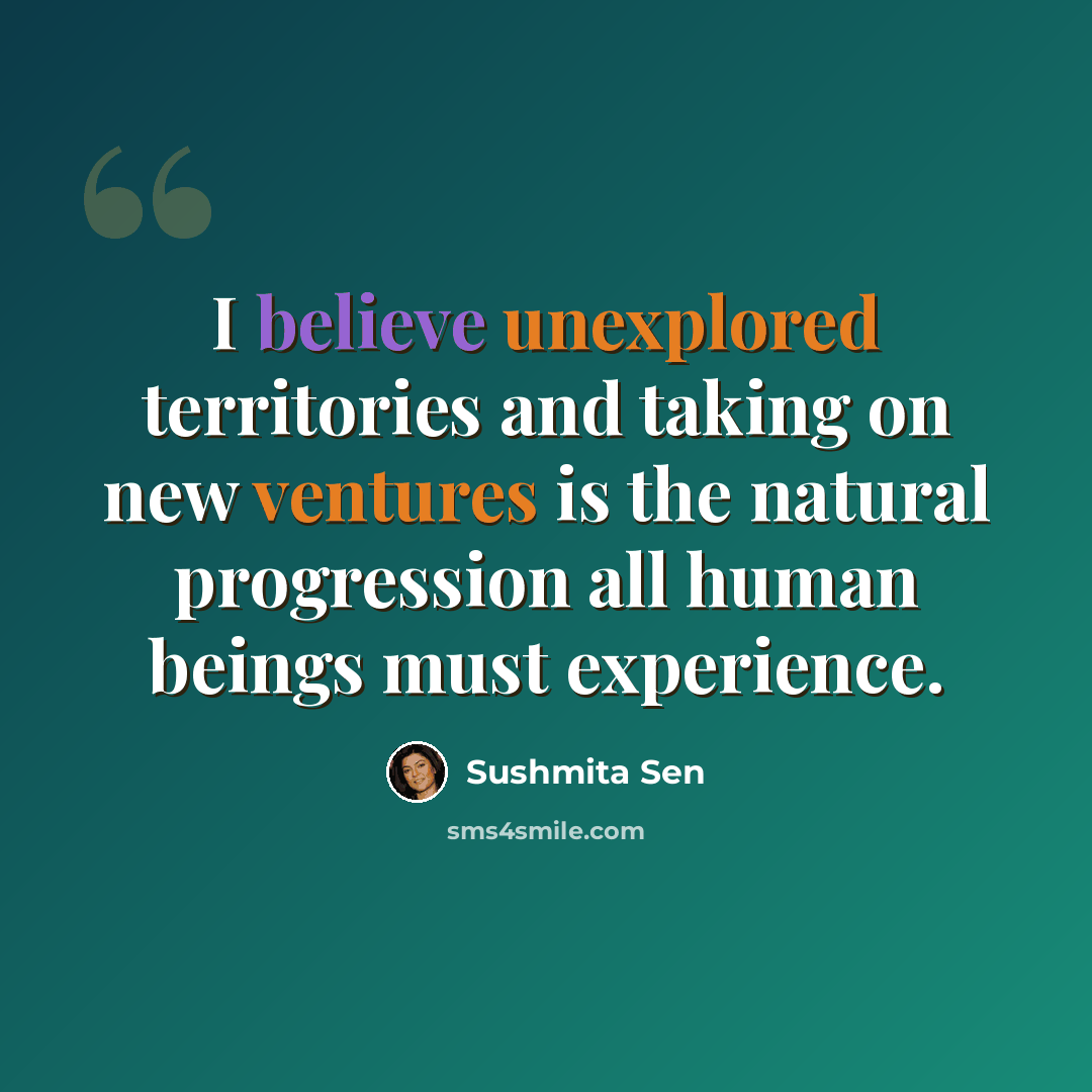 “I believe unexplored territories and taking on new ventures is the natural progression all human beings must experience.” quote by Sushmita Sen