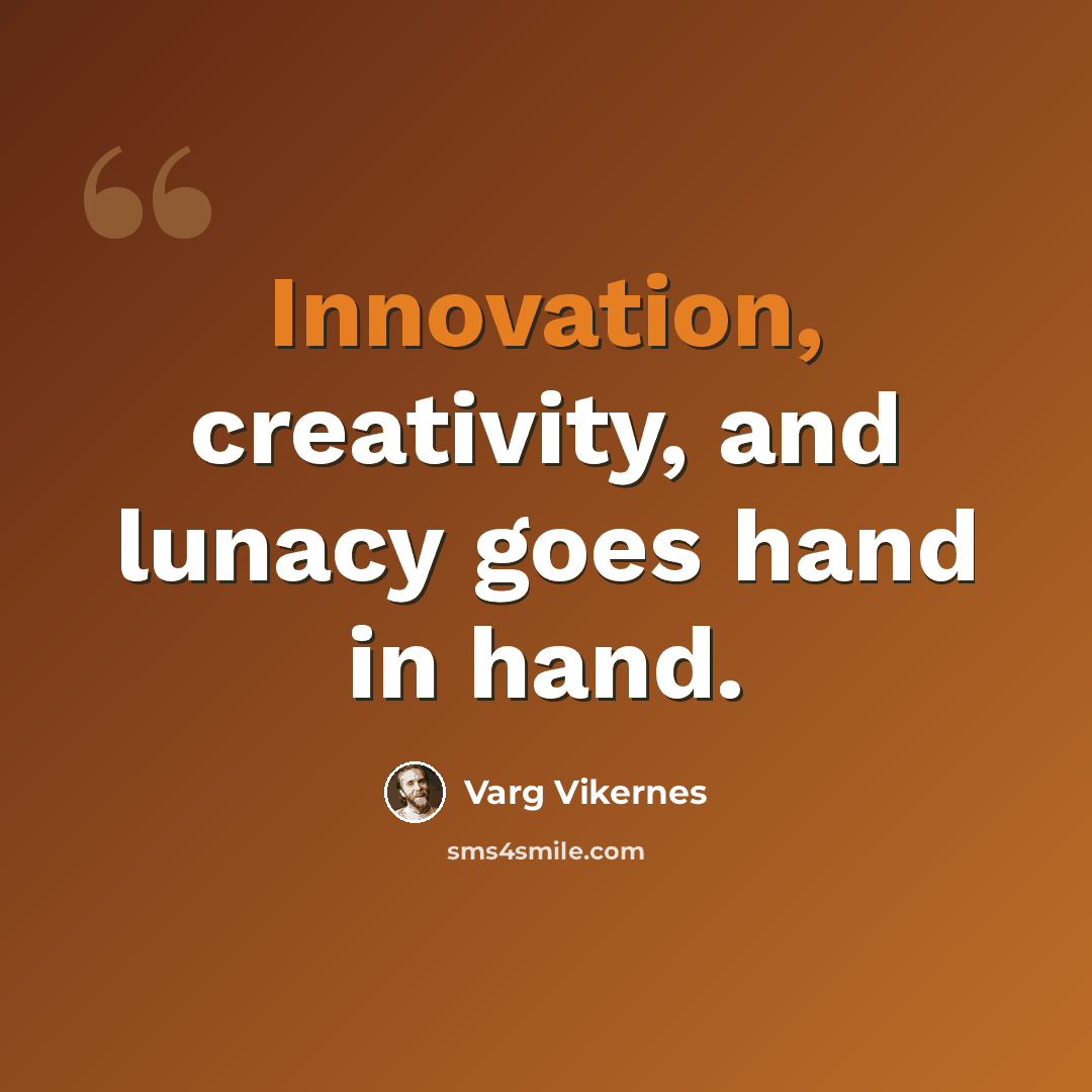 “Innovation, creativity, and lunacy goes hand in hand.” quote by Varg Vikernes