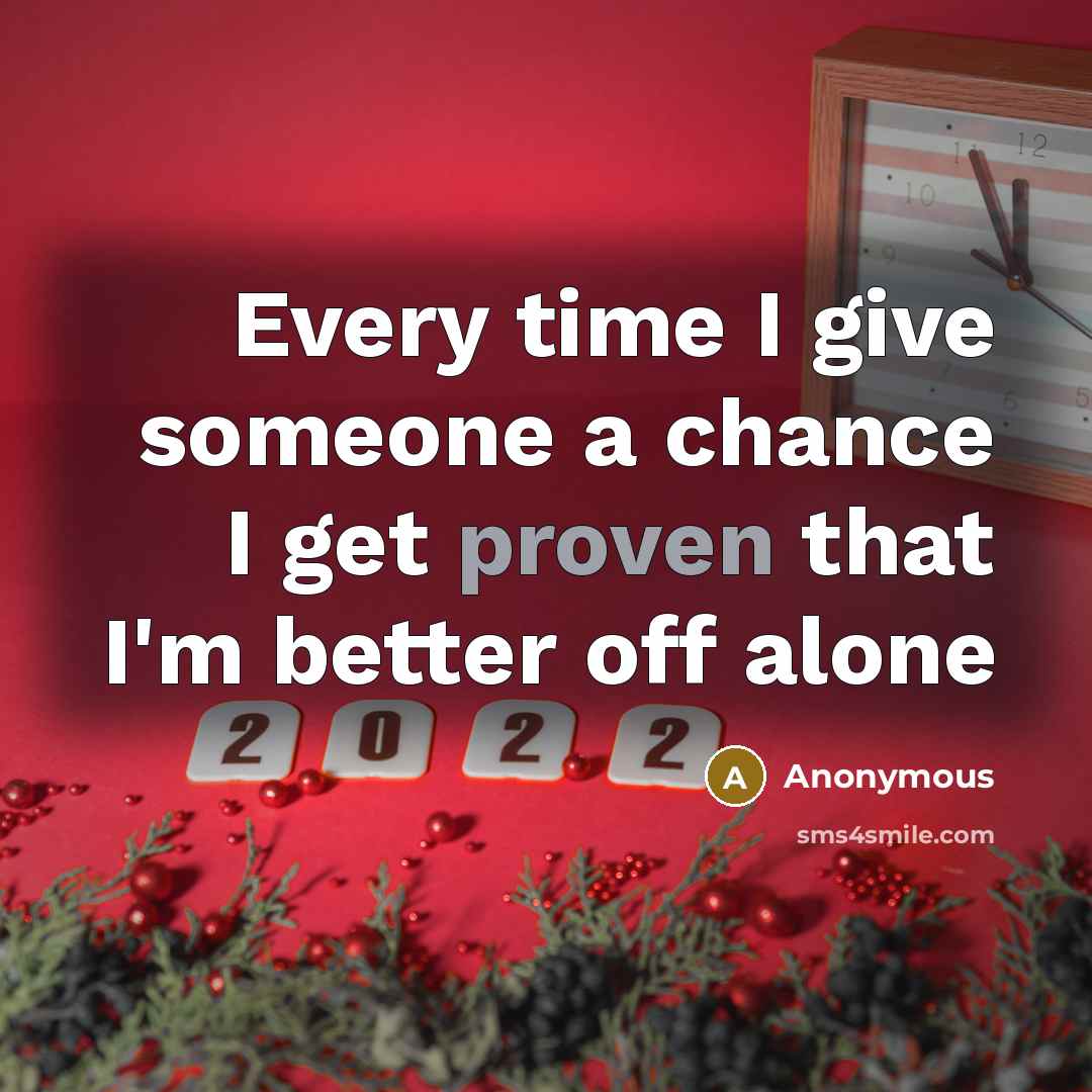 “Every time I give someone a chance I get proven that I'm better off alone” quote by Anonymous