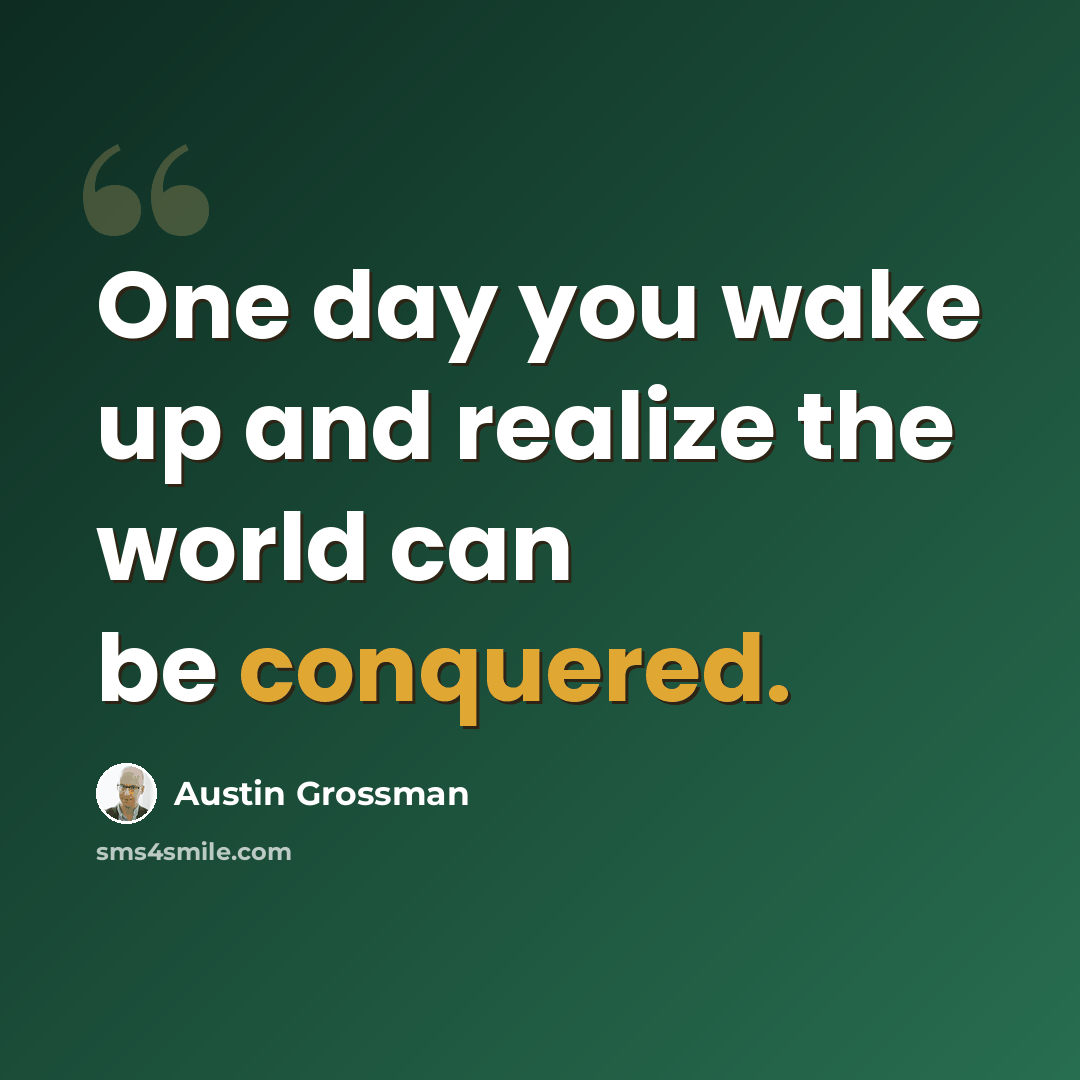 “One day you wake up and realize the world can be conquered.” quote by Austin Grossman
