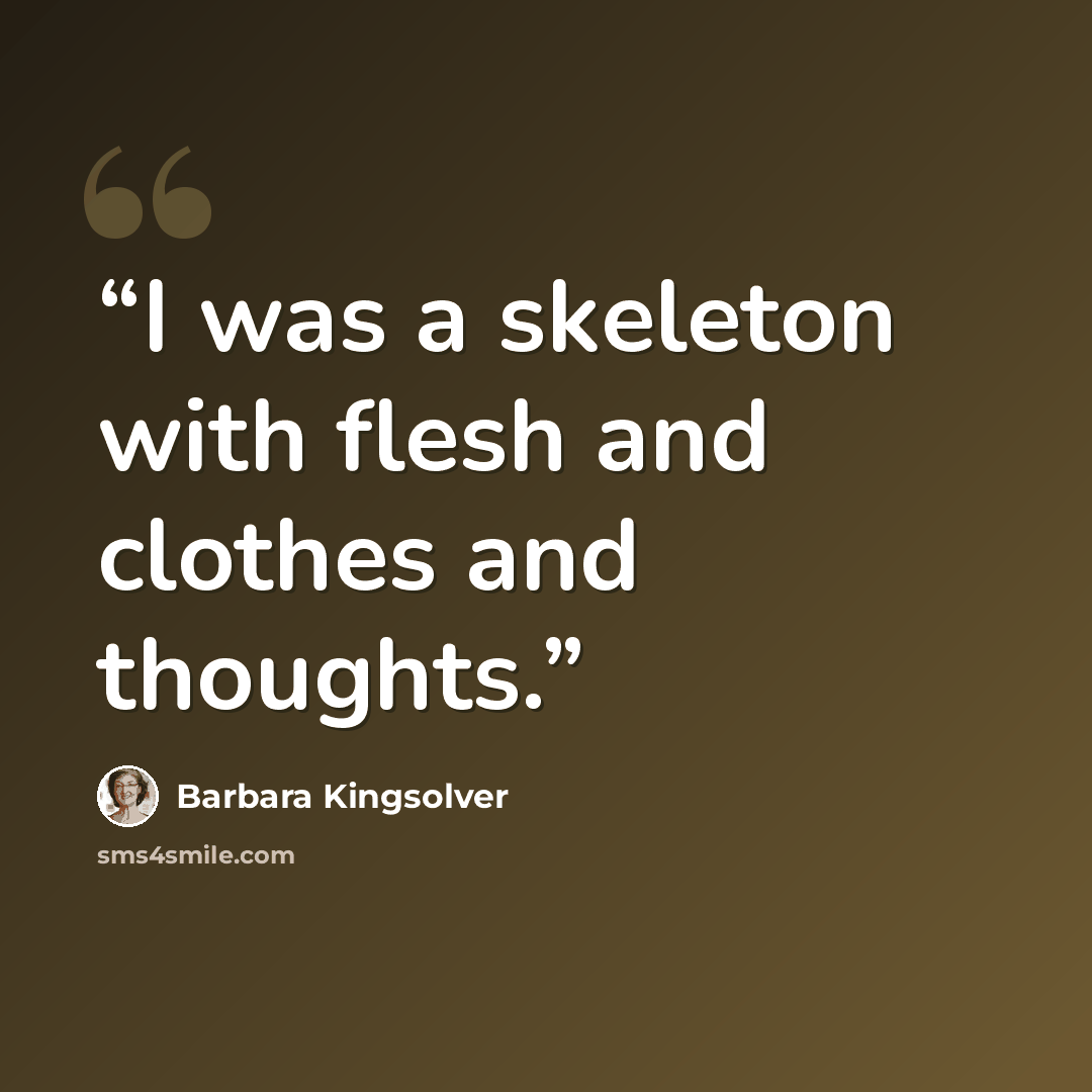 “I was a skeleton with flesh and clothes and thoughts.” quote by Barbara Kingsolver