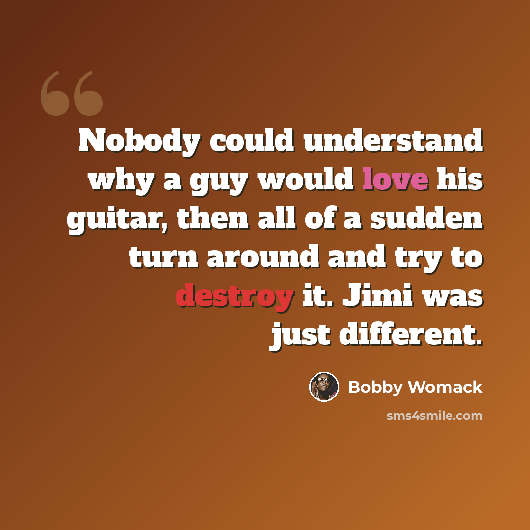 “Nobody could understand why a guy would love his guitar, then all of a sudden turn around and try to destroy it. Jimi was just different.” quote by Bobby Womack