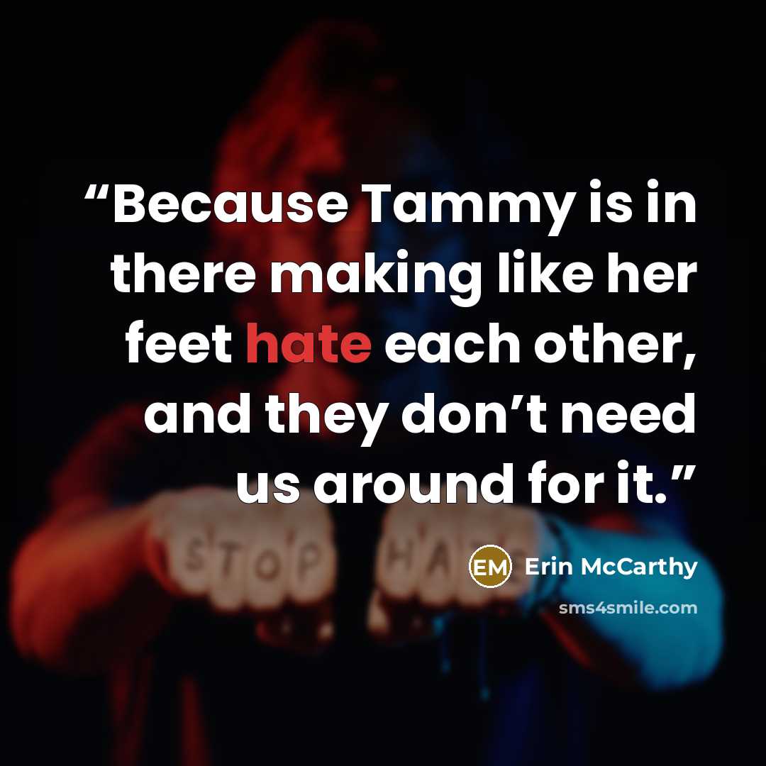 “Because Tammy is in there making like her feet hate each other, and they don’t need us around for it.” quote by Erin McCarthy