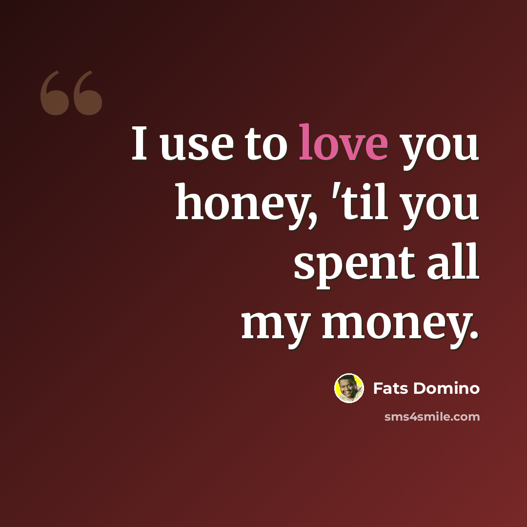 “I use to love you honey, 'til you spent all my money.” quote by Fats Domino
