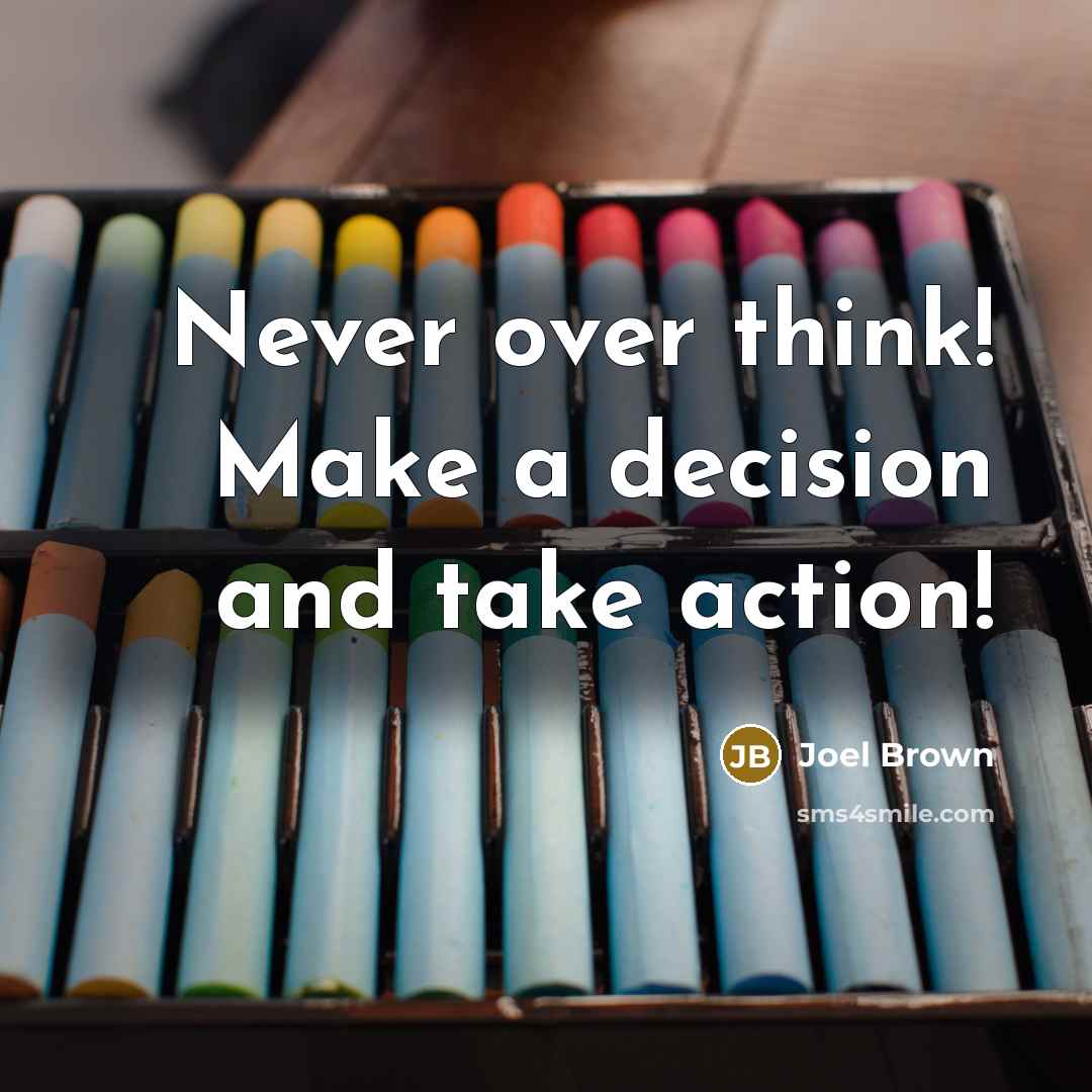 “Never over think! Make a decision and take action!” quote by Joel Brown