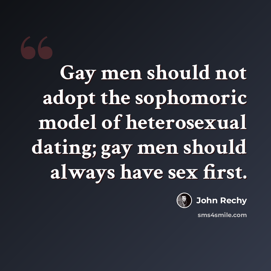 “Gay men should not adopt the sophomoric model of heterosexual dating; gay men should always have sex first.” quote by John Rechy