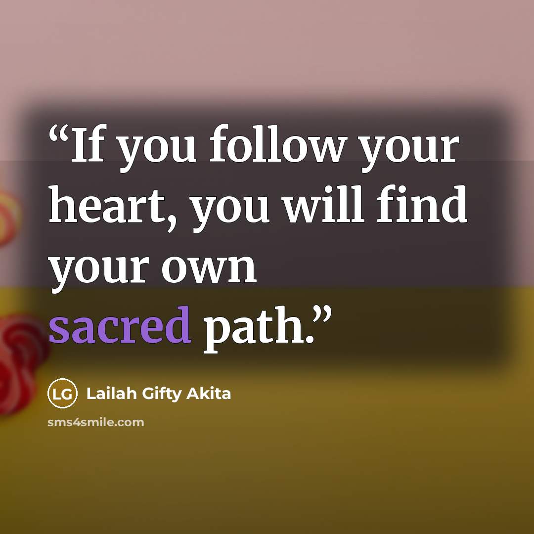 “If you follow your heart, you will find your own sacred path.” quote by Lailah Gifty Akita
