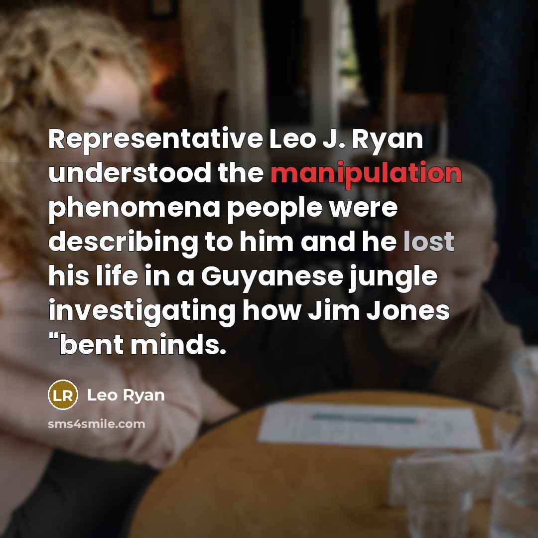 “Representative Leo J. Ryan understood the manipulation phenomena people were describing to him and he lost his life in a Guyanese jungle investigating how Jim Jones "bent minds.” quote by Leo Ryan