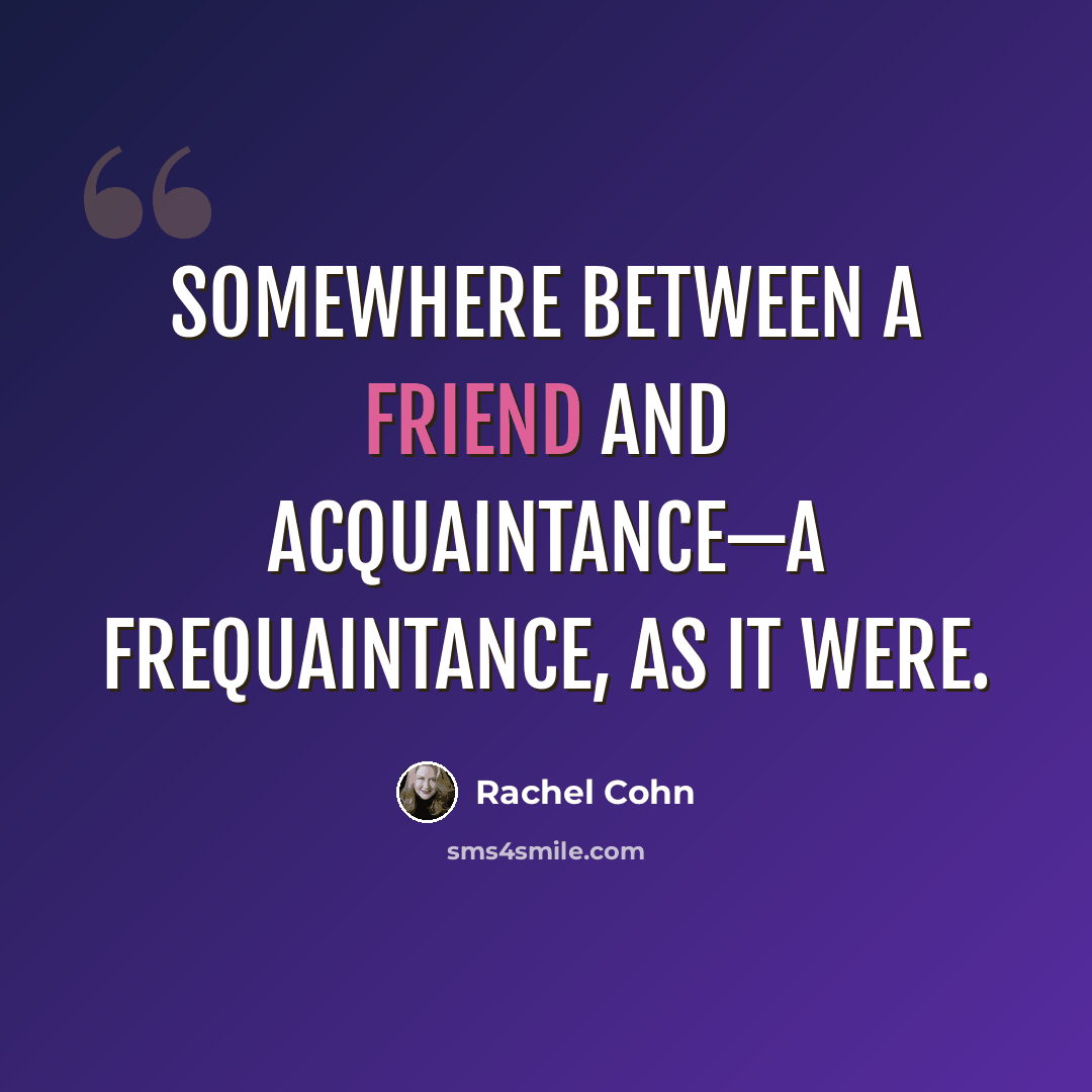 “Somewhere between a friend and acquaintance—a frequaintance, as it were.” quote by Rachel Cohn