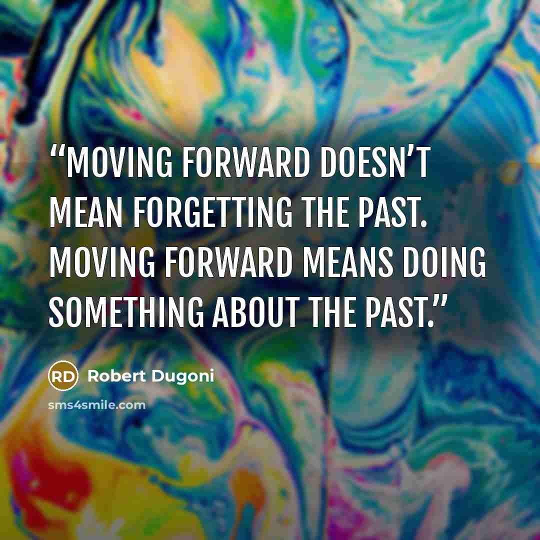 “Moving forward doesn’t mean forgetting the past. Moving forward means doing something about the past.” quote by Robert Dugoni