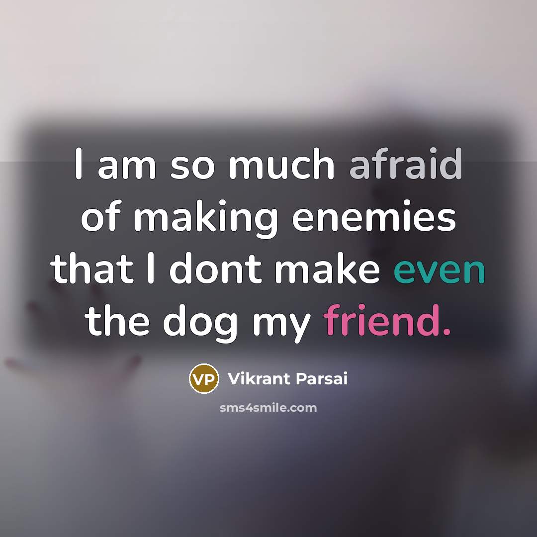 “I am so much afraid of making enemies that I dont make even the dog my friend.” quote by Vikrant Parsai