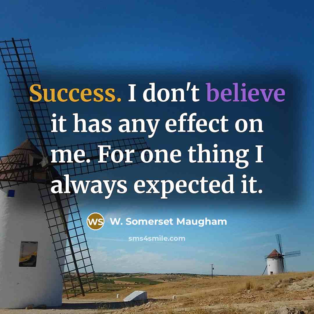“Success. I don't believe it has any effect on me. For one thing I always expected it.” quote by W. Somerset Maugham