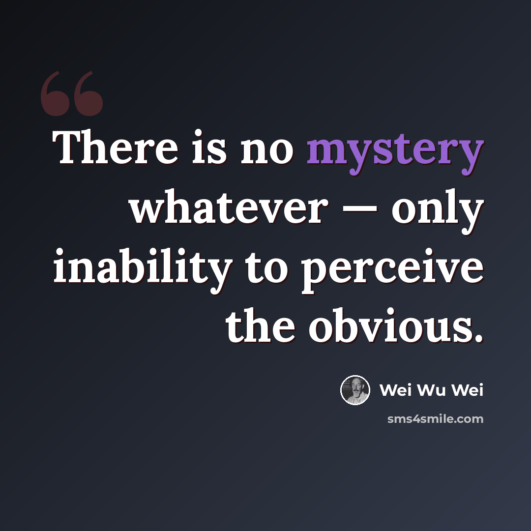 “There is no mystery whatever — only inability to perceive the obvious.” quote by Wei Wu Wei